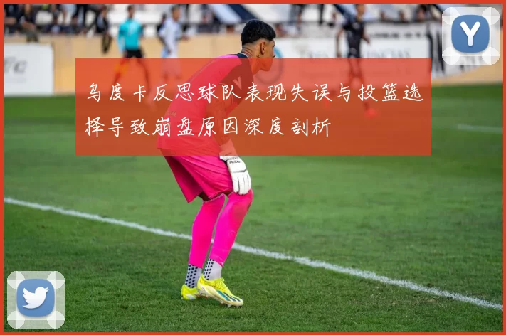 乌度卡反思球队表现失误与投篮选择导致崩盘原因深度剖析