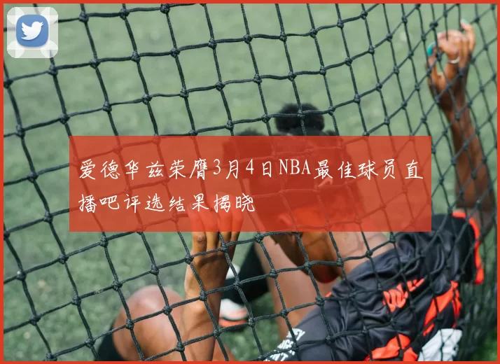 爱德华兹荣膺3月4日NBA最佳球员直播吧评选结果揭晓
