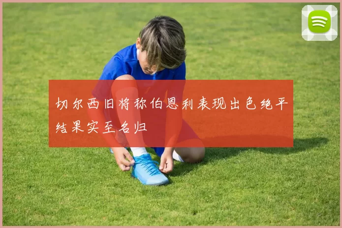 切尔西旧将称伯恩利表现出色绝平结果实至名归