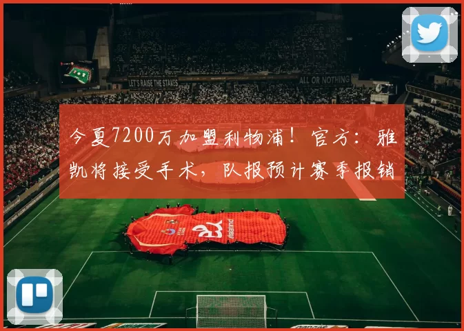 今夏7200万加盟利物浦！官方：雅凯将接受手术，队报预计赛季报销