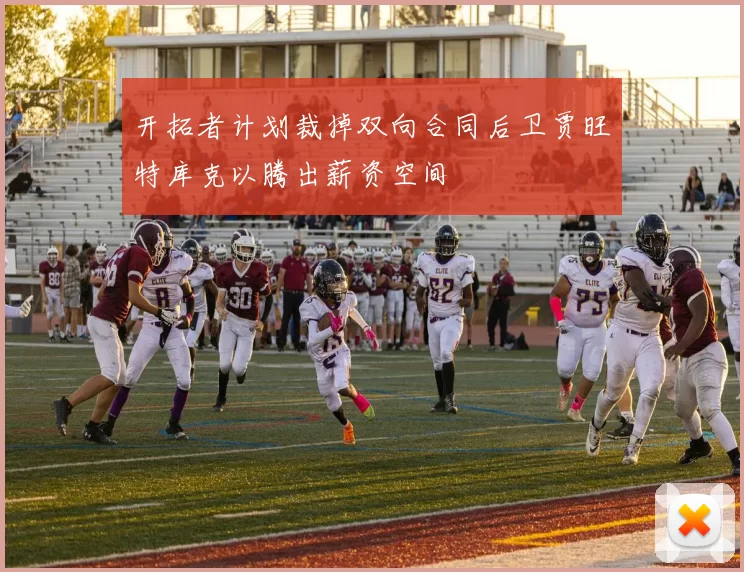 开拓者计划裁掉双向合同后卫贾旺特库克以腾出薪资空间