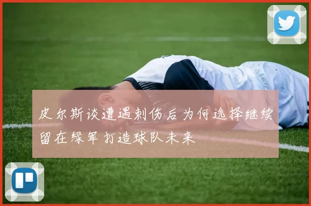 皮尔斯谈遭遇刺伤后为何选择继续留在绿军打造球队未来