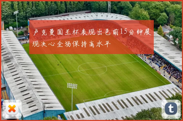 卢克曼国王杯表现出色前15分钟展现决心全场保持高水平