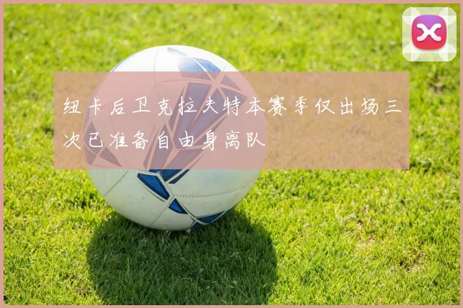 纽卡后卫克拉夫特本赛季仅出场三次已准备自由身离队