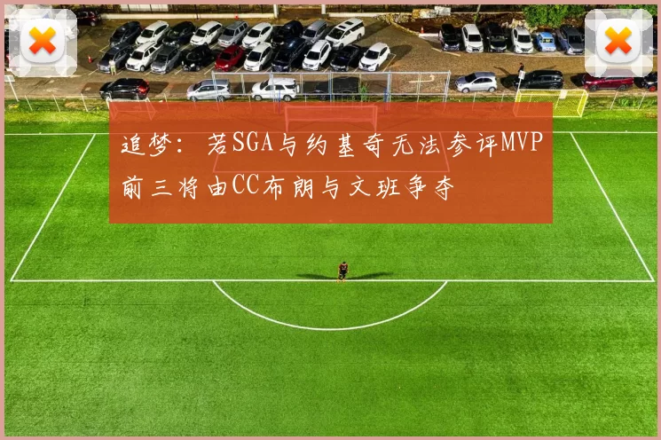 追梦：若SGA与约基奇无法参评MVP前三将由CC布朗与文班争夺