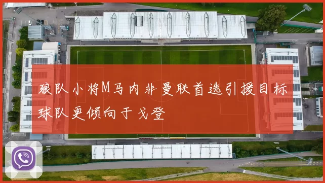 狼队小将M马内非曼联首选引援目标球队更倾向于戈登