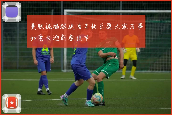 曼联祝福球迷马年快乐愿大家万事如意共迎新春佳节